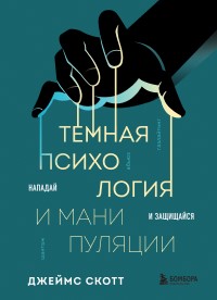 Темная психология и манипуляции. Нападай и защищайся